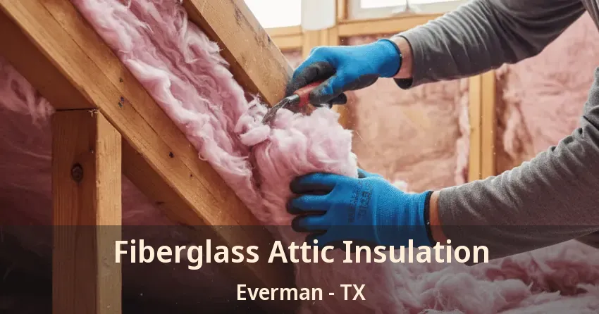 Fiberglass Attic Insulation Everman - TX Fiberglass Attic Insulation Everman - TX
